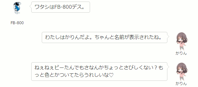 ワタシはFB-800デス。  かりん わたしはかりんだよ。ちゃんと名前が表示されたね。  かりん ねぇねぇビーたんでもさなんかちょっとさびしくない？もっと色とかついてたらうれしいな♡