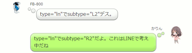 type="ln"でsubtype="L2"デス。  かりん type="ln"でsubtype="R2"だよ。これはLINEで考え中だね