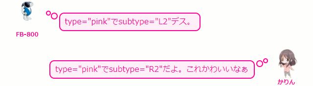 type="pink"でsubtype="L2"デス。  かりん type="pink"でsubtype="R2"だよ。これかわいいなぁ