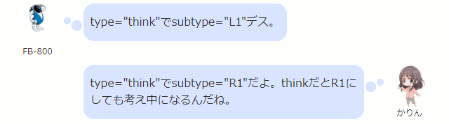 type="think"でsubtype="L1"デス。  かりん type="think"でsubtype="R1"だよ。thinkだとR1にしても考え中になるんだね。